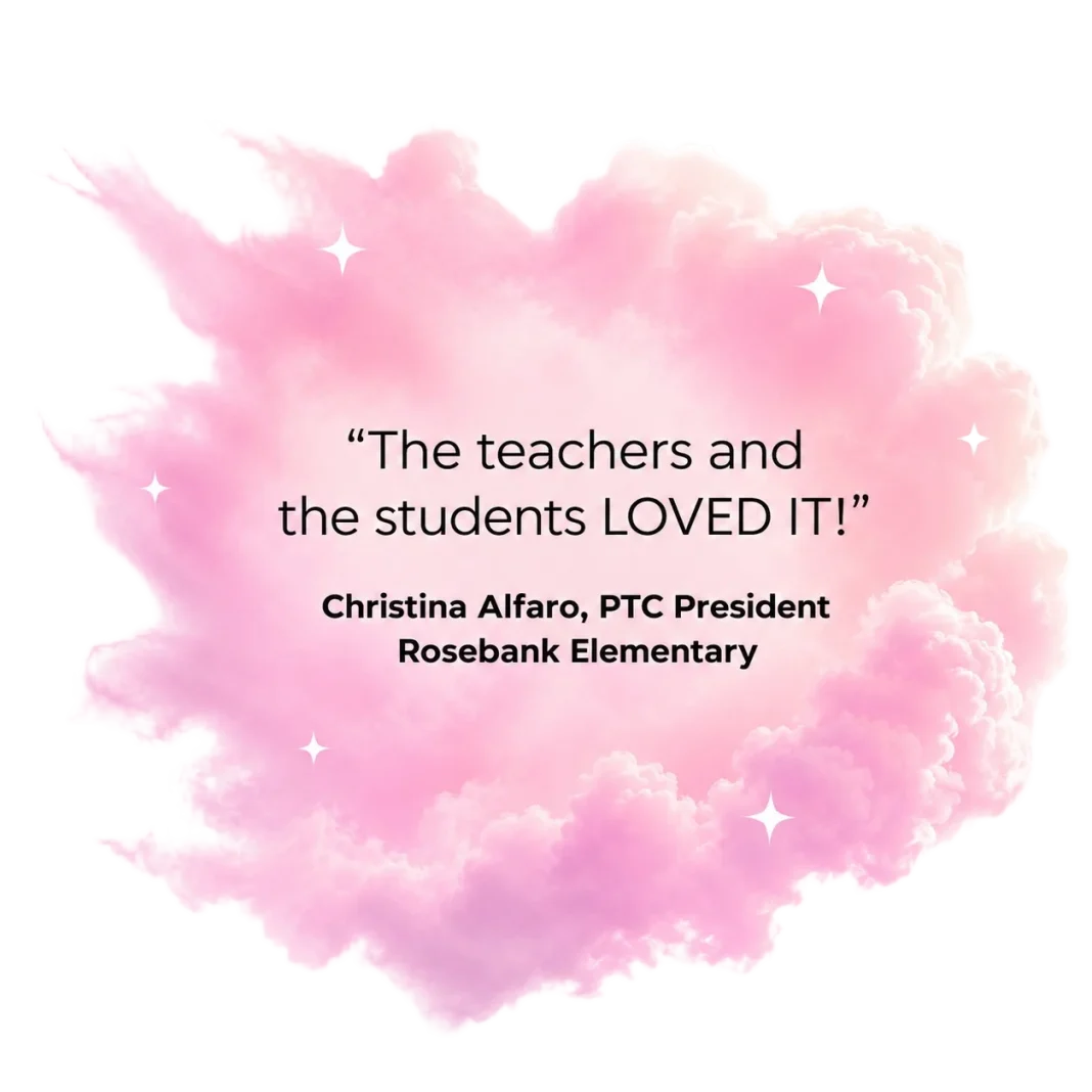 "The teachers and the students LOVED IT!" — Christina Alfaro, PTC President, Rosebank Elementary