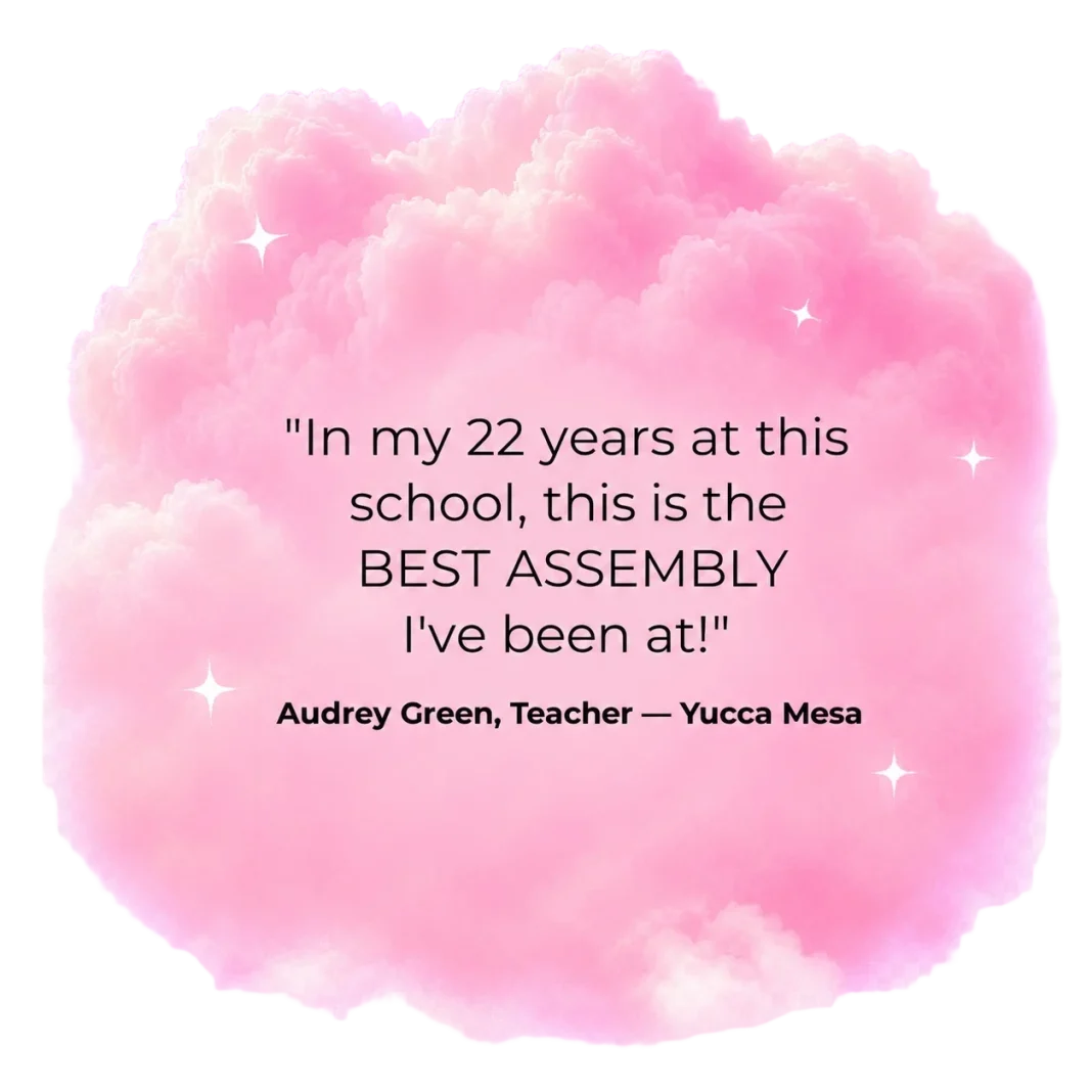 "In my 22 years at this school, this is the BEST ASSEMBLY I've been at!" — Audrey Green, Teacher, Yucca Mesa