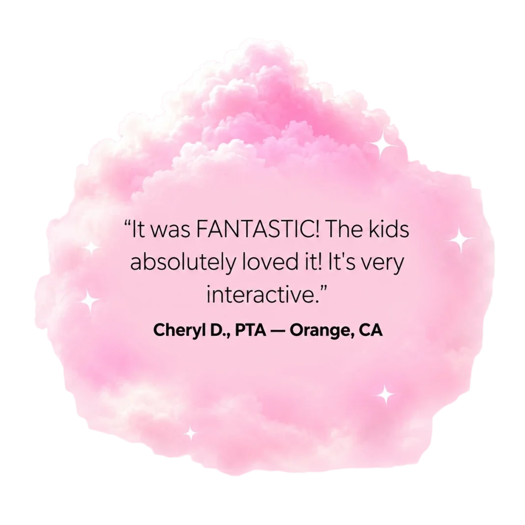 It was FANTASTIC! The kids absolutely loved it! It's very interactive. - Cheryl D., PTA, Orange, CA
